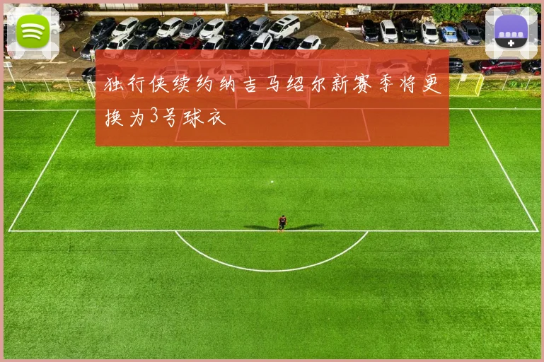 独行侠续约纳吉马绍尔新赛季将更换为3号球衣