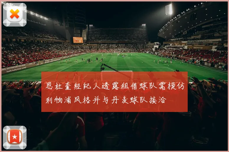 恩杜奎经纪人透露租借球队需模仿利物浦风格并与丹麦球队接洽